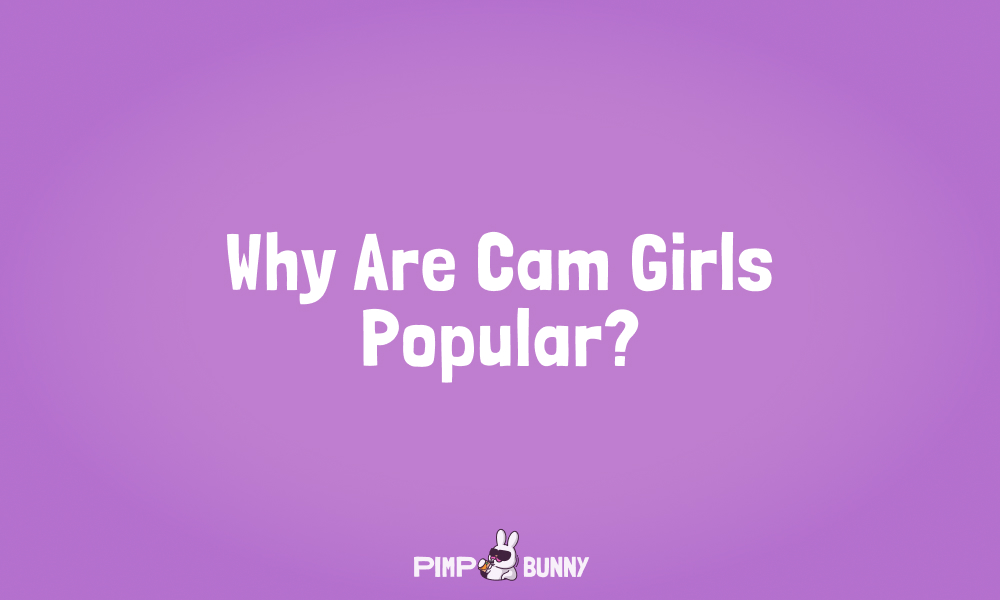 Why Are Cam Girls Popular?