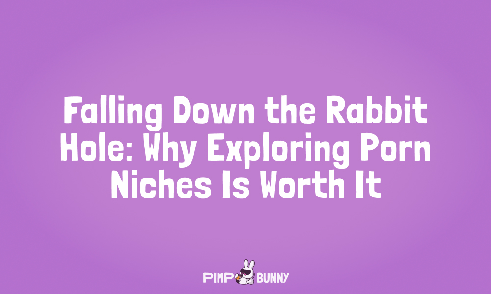 Falling Down the Rabbit Hole: Why Exploring Porn Niches Is Worth It