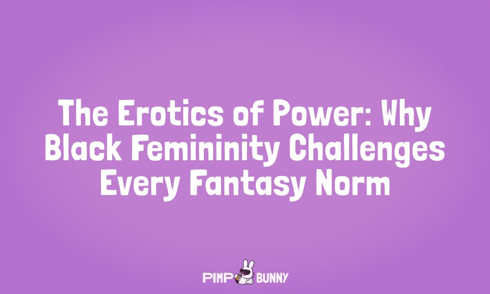 The Erotics Of Power: Why Black Femininity Challenges Every Fantasy Norm